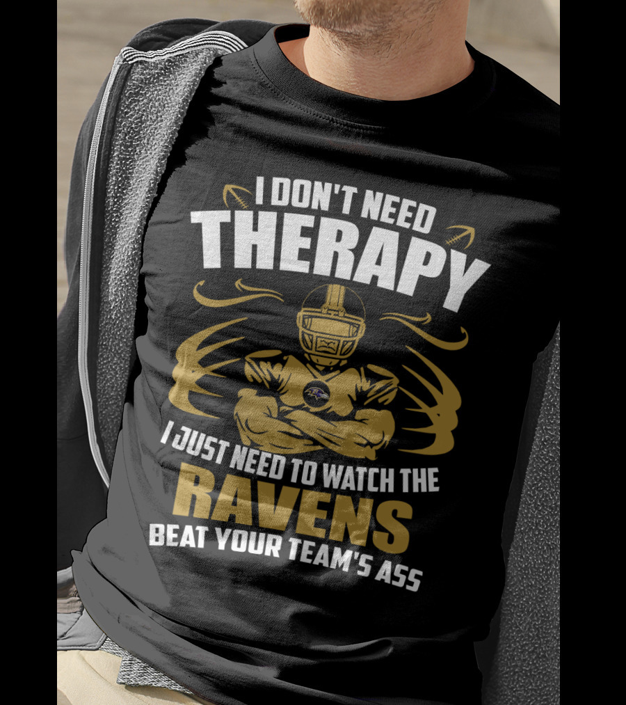 I Don't Need Therapy I Just Need To Watch The Ravens Beat Your Team's Ass T-Shirt