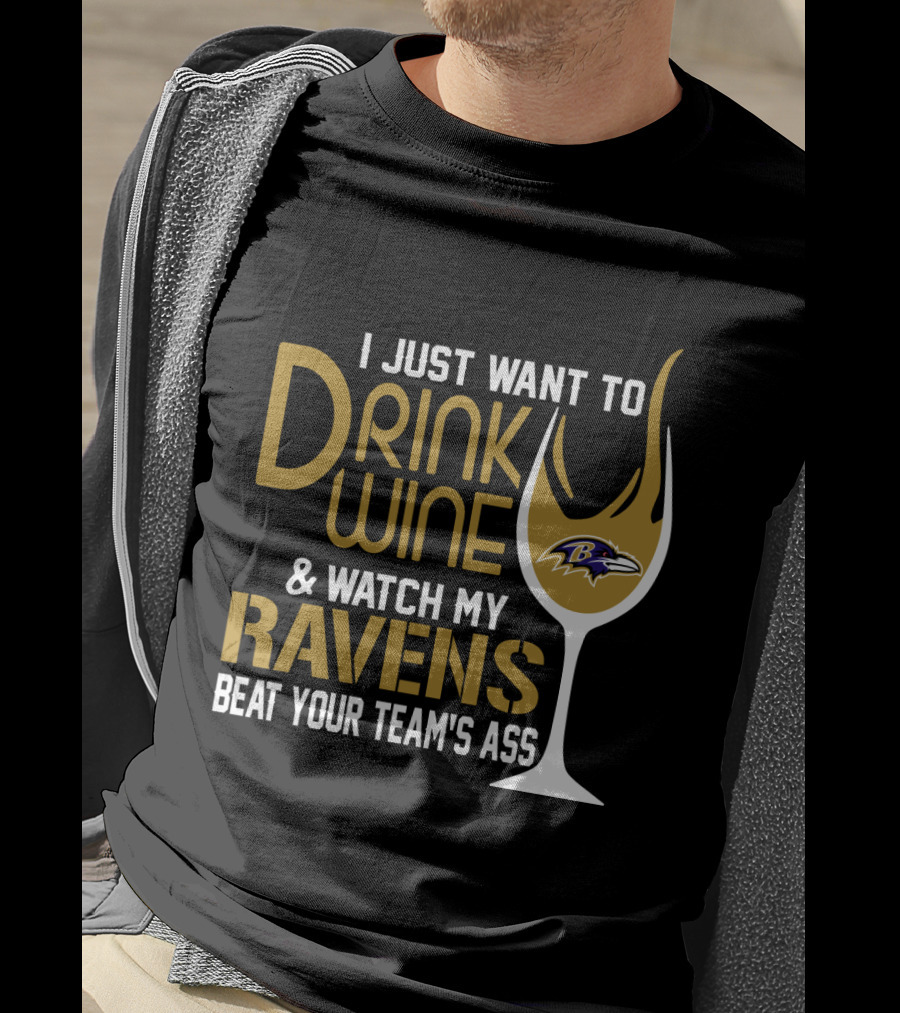 I Just Want To Drink Wine And Watch My Ravens Beat Your Team's Ass T-Shirt