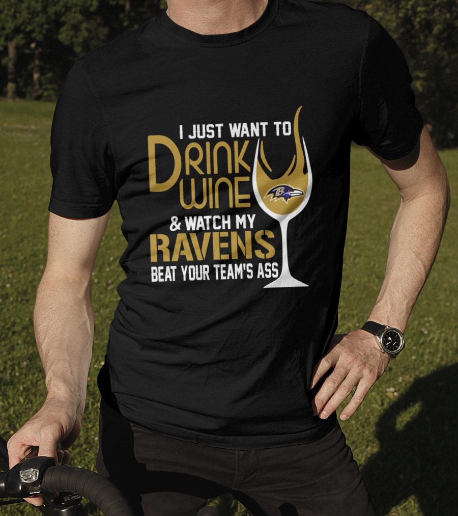 I Just Want To Drink Wine And Watch My Ravens Beat Your Team's Ass T-Shirt