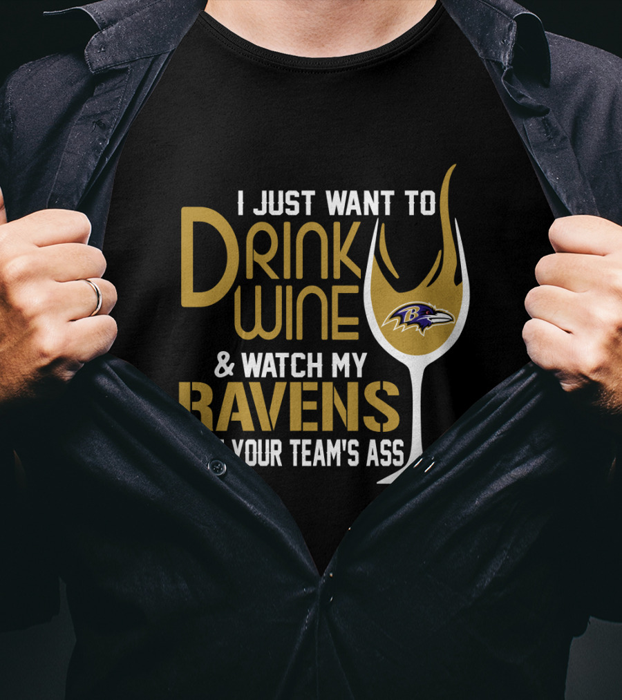 I Just Want To Drink Wine And Watch My Ravens Beat Your Team's Ass T-Shirt