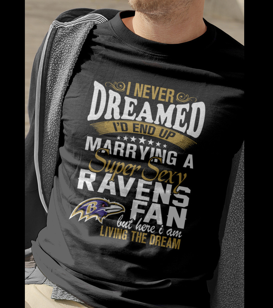 I Never Dreamed I’d End Up Marrying A Super Sexy Baltimore Ravens Fan But Here I Am Living The Dream T-Shirt