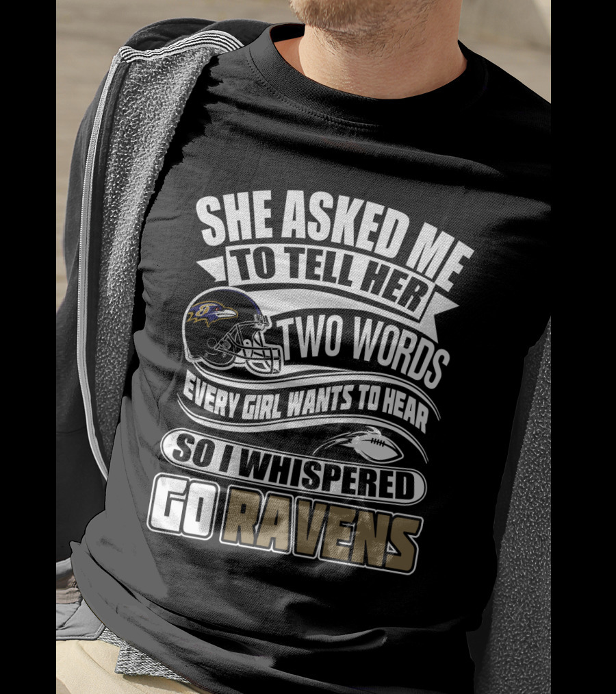She Asked Me To Tell Her Two Words Every Girl Wants To Hear So I Whispered Go Ravens Baltimore Ravens T-Shirt