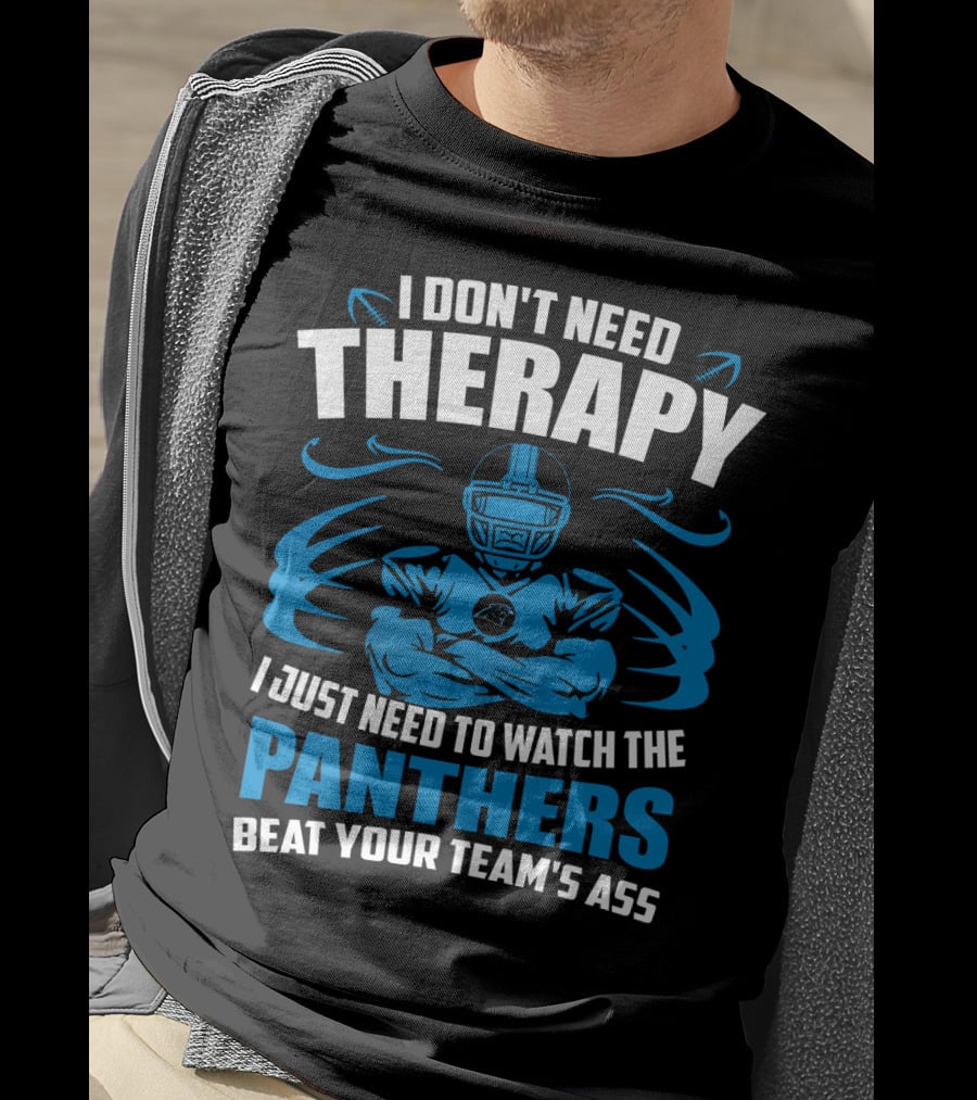 I Don't Need Therapy I Just Need To Watch The Panthers Beat Your Team's Ass T-Shirt
