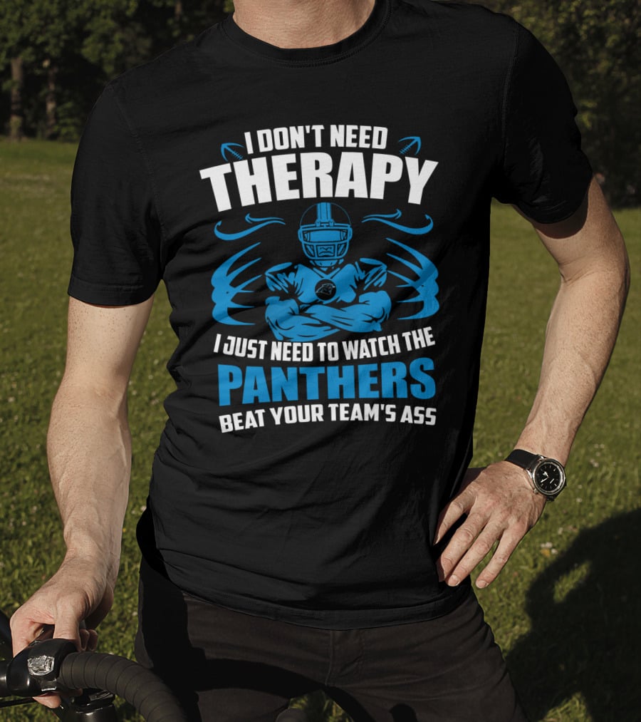 I Don't Need Therapy I Just Need To Watch The Panthers Beat Your Team's Ass T-Shirt