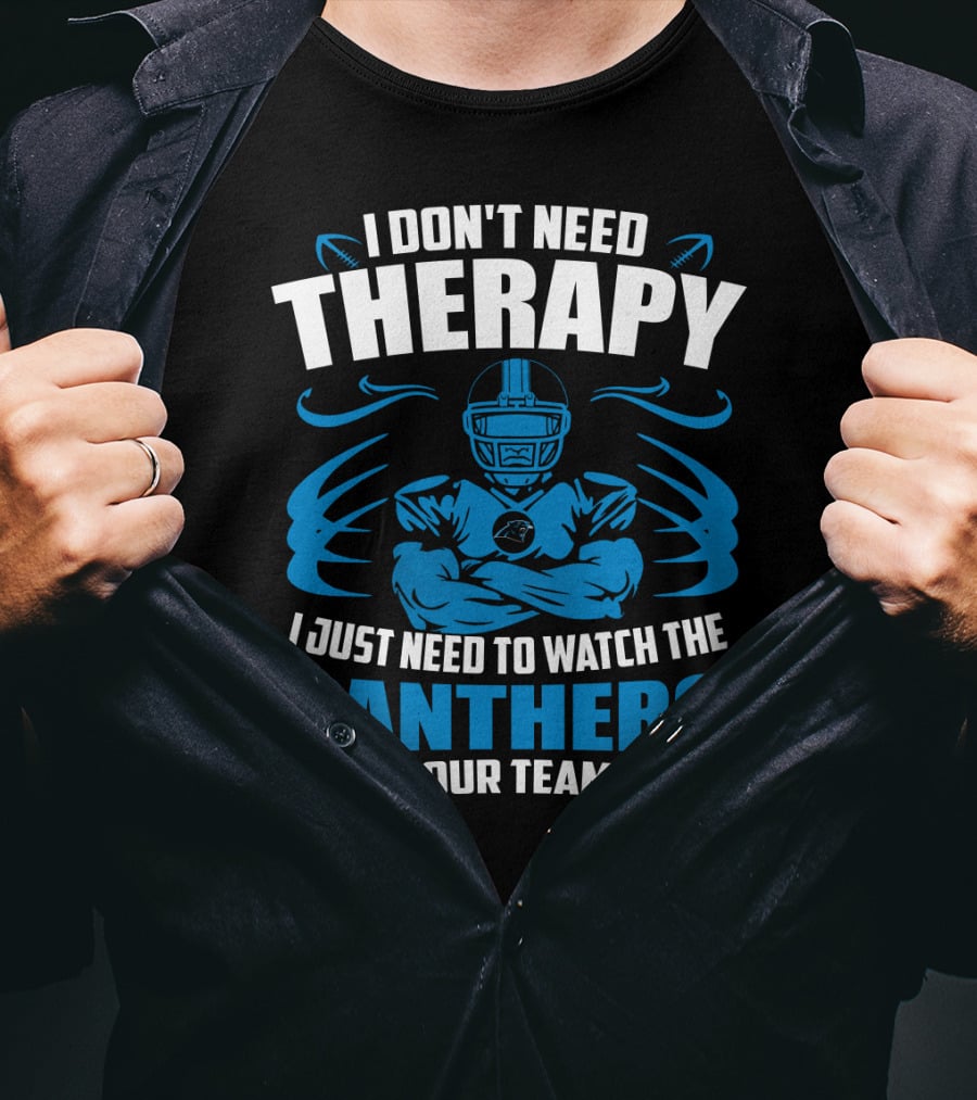 I Don't Need Therapy I Just Need To Watch The Panthers Beat Your Team's Ass T-Shirt