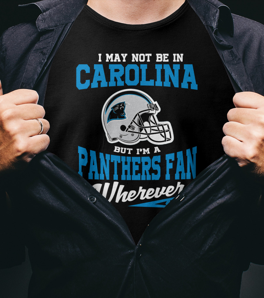I May Not Be In Carolina But I'm A Panthers Fan Wherever I Am T-Shirt