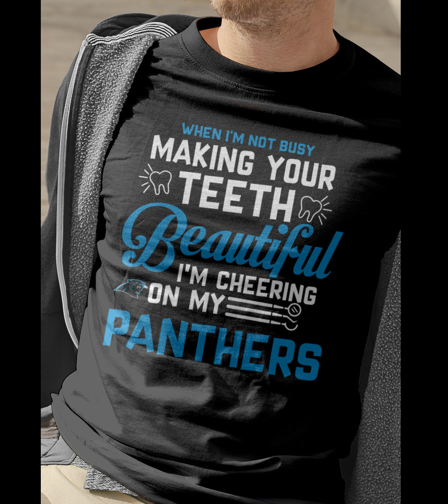 When I'm Not Busy Making Your Teeth Beautiful I'm Cheering On My Carolina Panthers T-Shirt