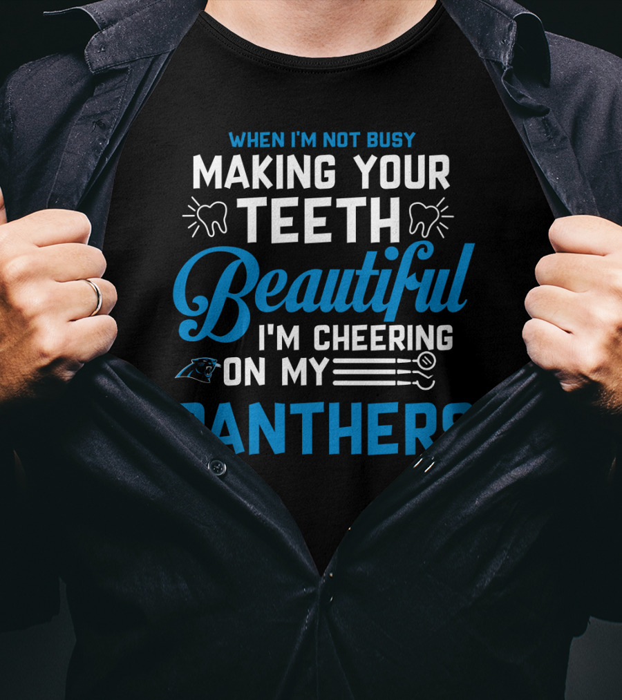 When I'm Not Busy Making Your Teeth Beautiful I'm Cheering On My Carolina Panthers T-Shirt