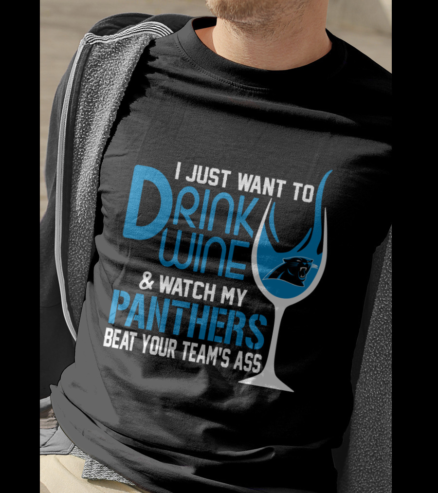 I Just Want To Drink Wine And Watch My Carolina Panthers Beat Your Team's Ass T-Shirt