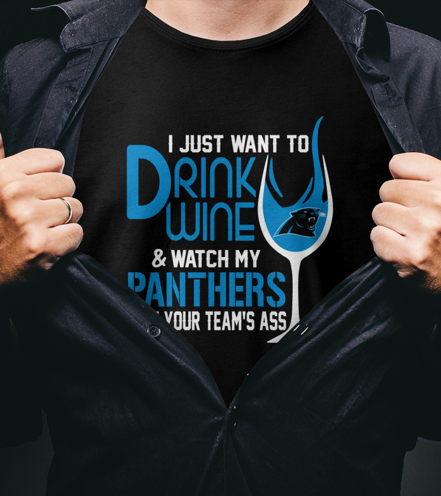 I Just Want To Drink Wine And Watch My Carolina Panthers Beat Your Team's Ass T-Shirt