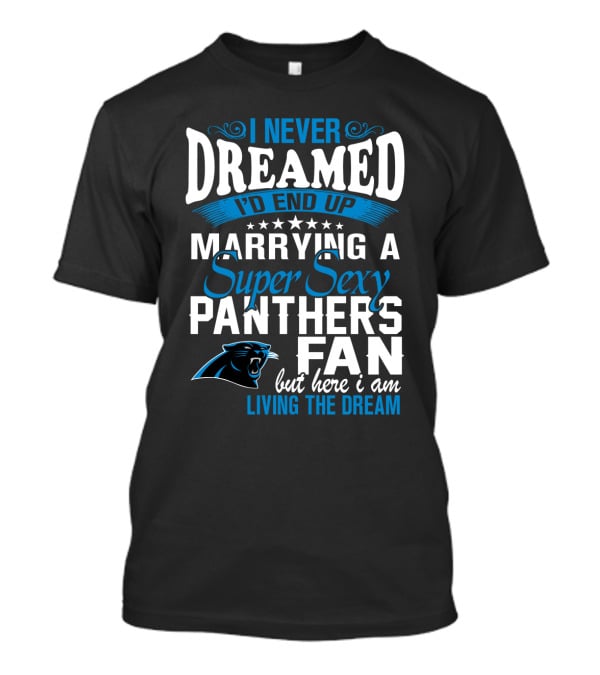 I Never Dreamed I'd End Up Marrying A Super Sexy Panthers Fan But Here I Am Living The Dream T-Shirt