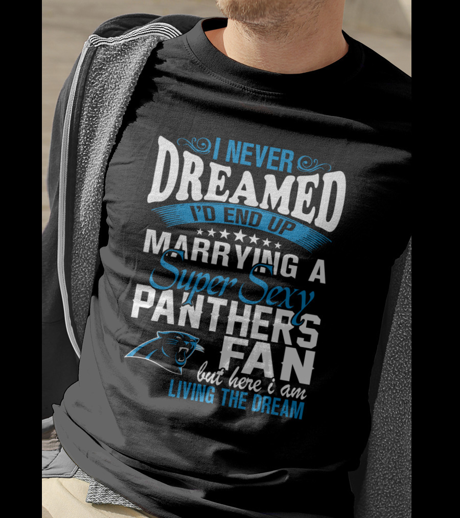I Never Dreamed I'd End Up Marrying A Super Sexy Panthers Fan But Here I Am Living The Dream T-Shirt