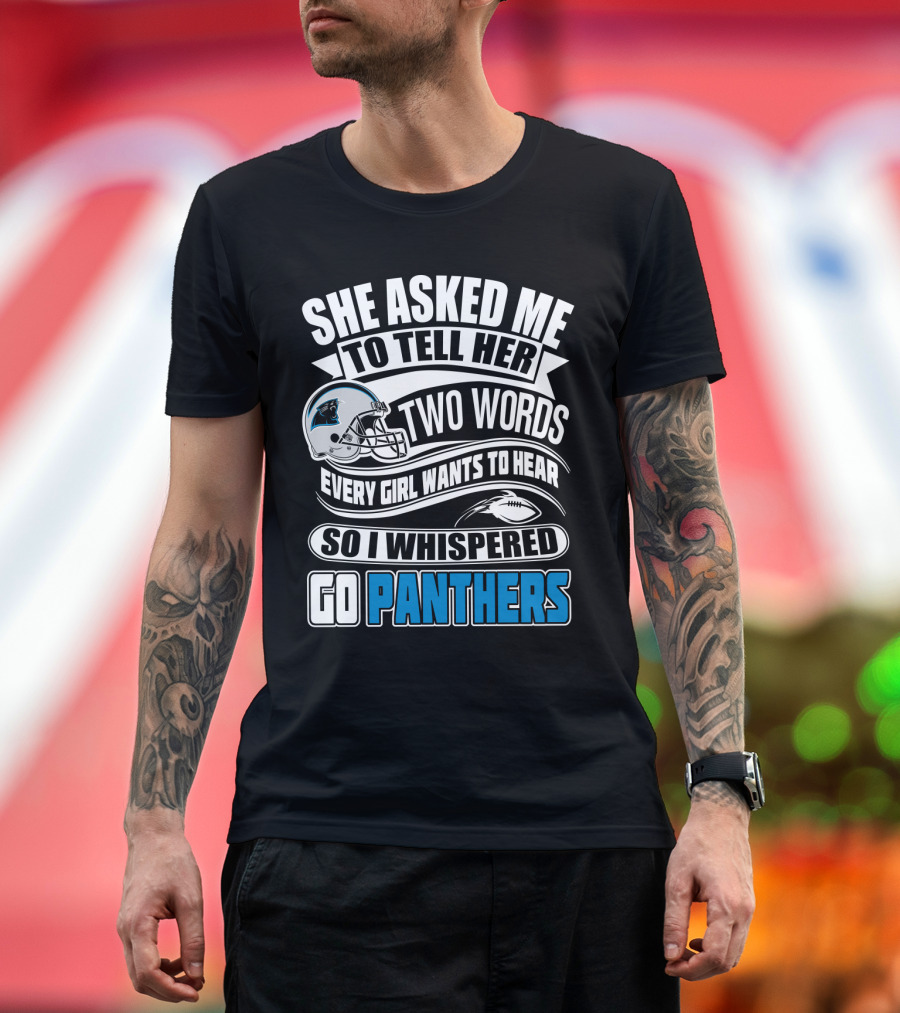 She Asked Me To Tell Her Two Words Every Girl Wants To Hear So I Whispered Go Panthers T-Shirt