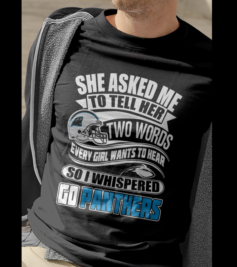 She Asked Me To Tell Her Two Words Every Girl Wants To Hear So I Whispered Go Panthers T-Shirt