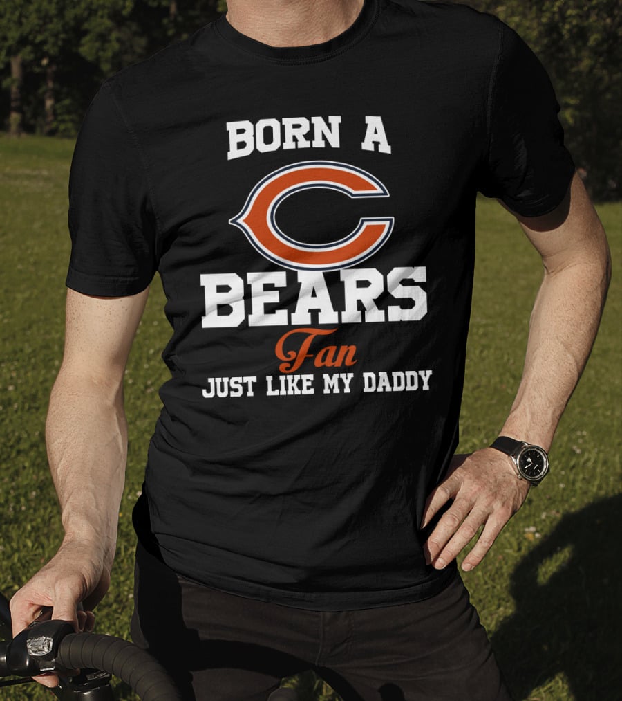 Born A Chicago Bears Fan Just Like My Daddy T-Shirt
