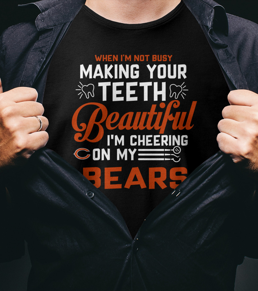 When I'm Not Busy Making Your Teeth Beautiful I'm Cheering On My Chicago Bears T-Shirt
