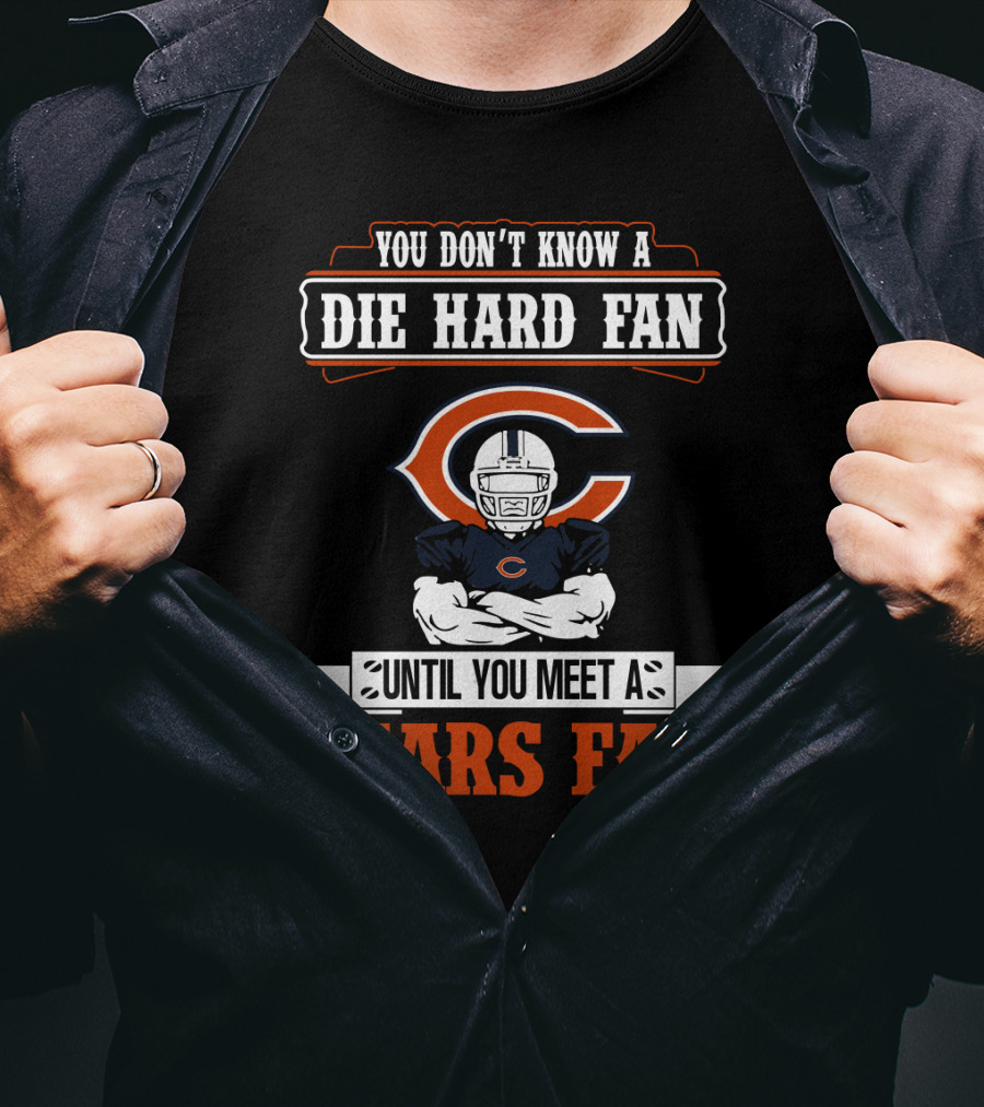 You Don't Know A Die Hard Fan Until You Meet A Chicago Bears Fan T-Shirt