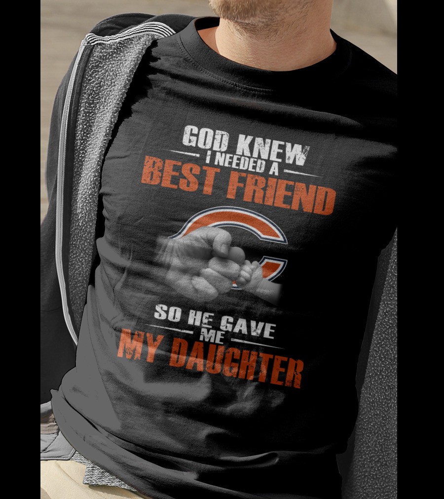 God Knew I Needed A Best Friend Chicago Bears So He Gave Me My Daughter T-Shirt