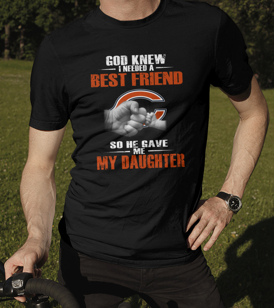 God Knew I Needed A Best Friend Chicago Bears So He Gave Me My Daughter T-Shirt