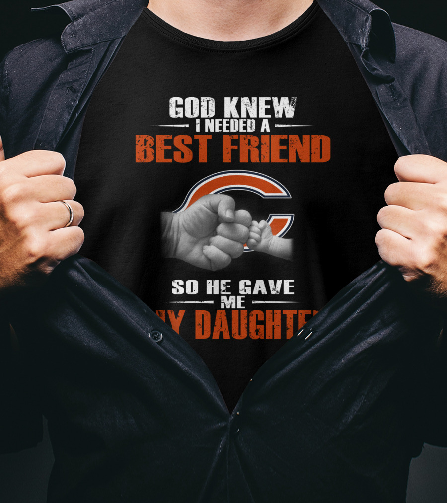 God Knew I Needed A Best Friend Chicago Bears So He Gave Me My Daughter T-Shirt