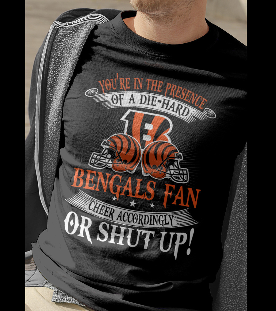 You're In The Presence Of A Die-Hard Cincinnati Bengals Fan Cheer Accordingly Or Shut Up T-Shirt