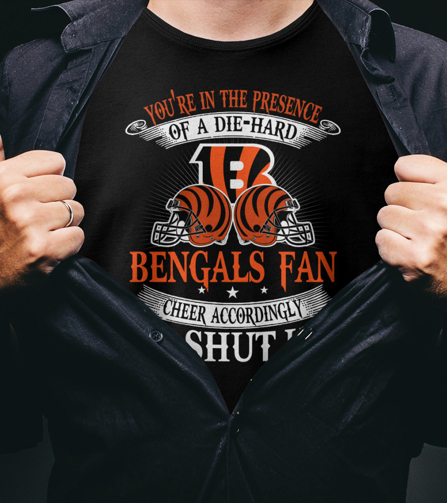 You're In The Presence Of A Die-Hard Cincinnati Bengals Fan Cheer Accordingly Or Shut Up T-Shirt