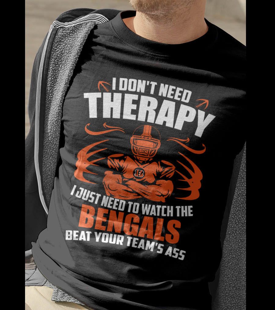 I Don't Need Therapy I Just Need To Watch The Cincinnati Bengals Beat Your Team's Ass T-Shirt
