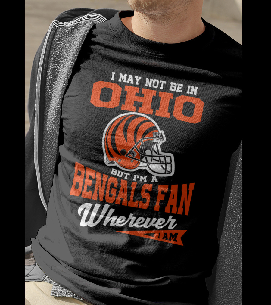 I May Not Be In Ohio But I'm A Cincinnati Bengals Fan Wherever I Am T-Shirt
