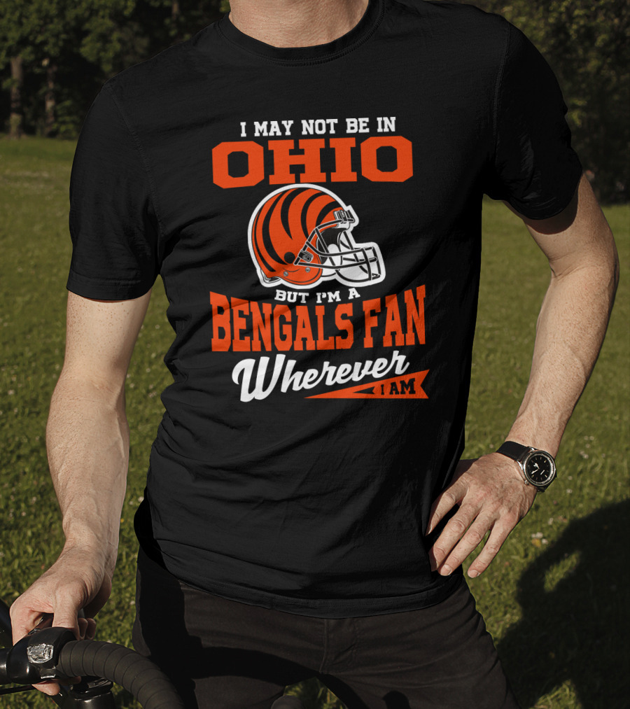 I May Not Be In Ohio But I'm A Cincinnati Bengals Fan Wherever I Am T-Shirt