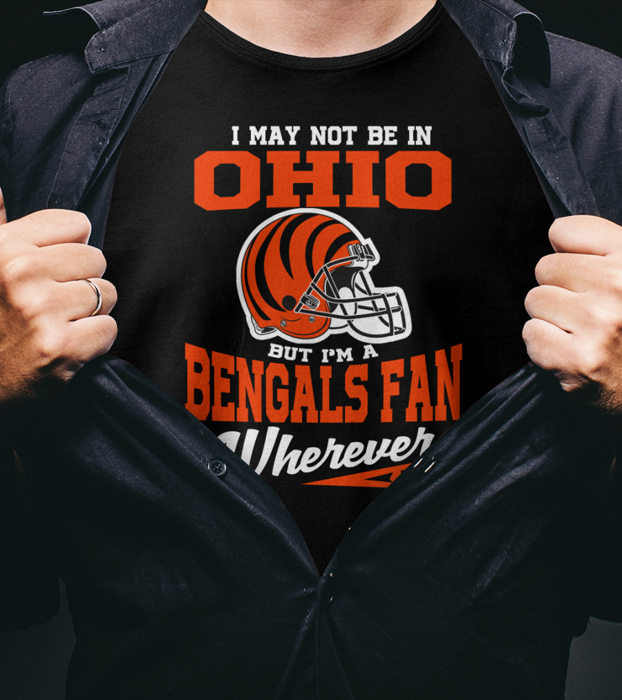 I May Not Be In Ohio But I'm A Cincinnati Bengals Fan Wherever I Am T-Shirt