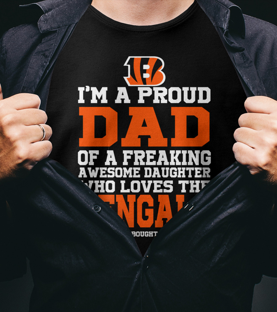 I'm A Proud Dad Of A Freaking Awesome Daughter Who Loves The Bengals B T-Shirt