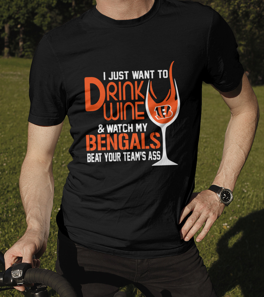 I Just Want To Drink Wine And Watch My Bengals Beat Your Team's Ass T-Shirt