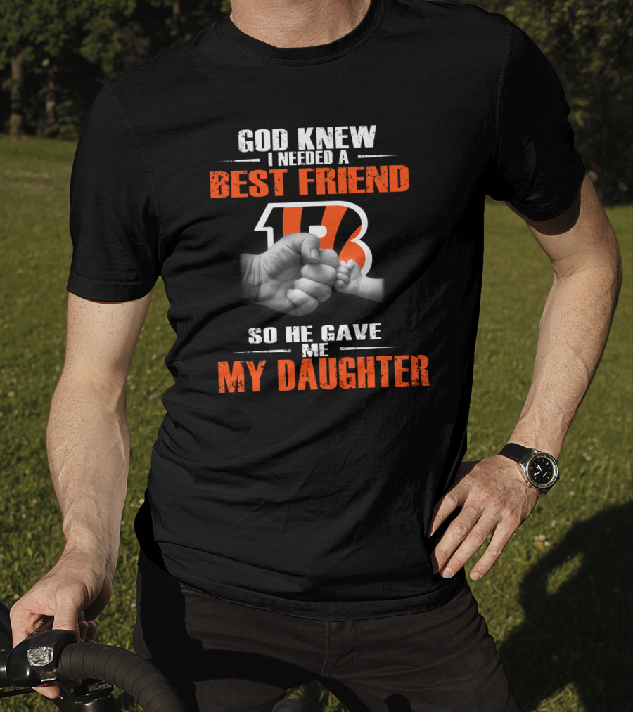 God Knew I Needed A Best Friend Cincinnati Bengals So He Gave Me My Daughter T-Shirt