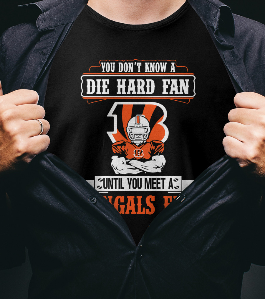 You Don't Know A Die Hard Fan Until You Meet A Bengals Fan With Cincinnati Bengals T-Shirt