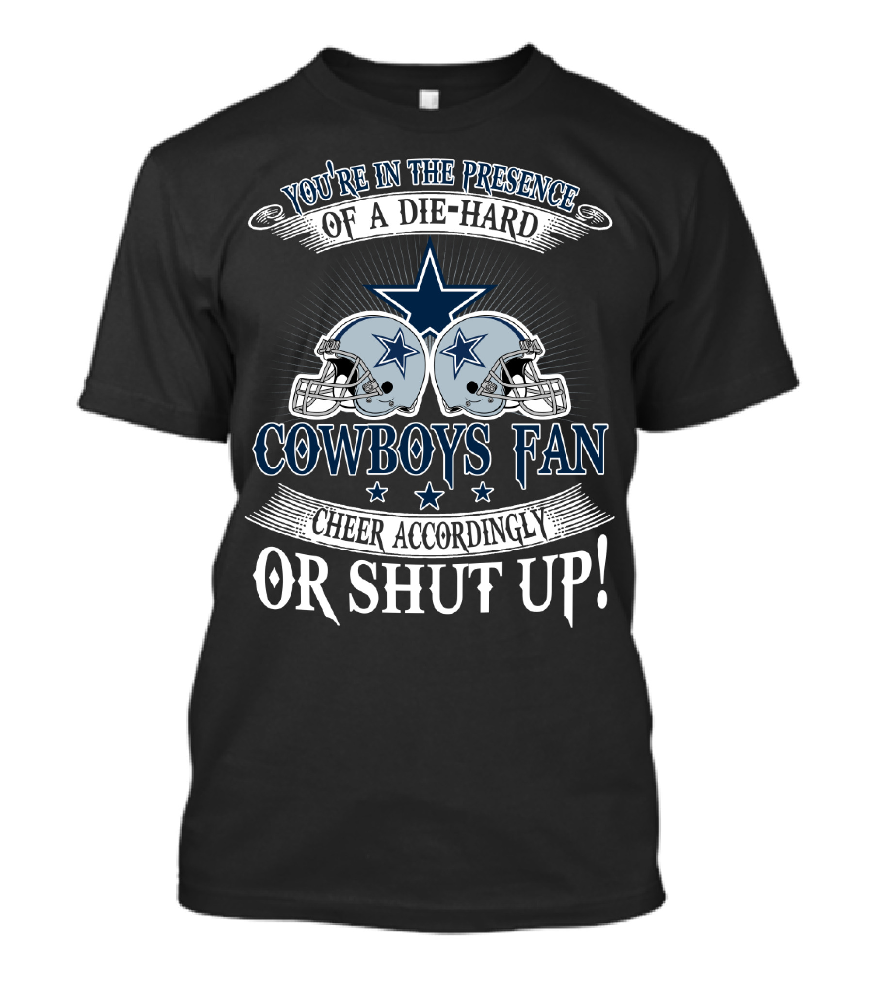 You're In The Presence Of A Die-Hard Cowboys Fan Cheer Accordingly Or Shut Up T-Shirt