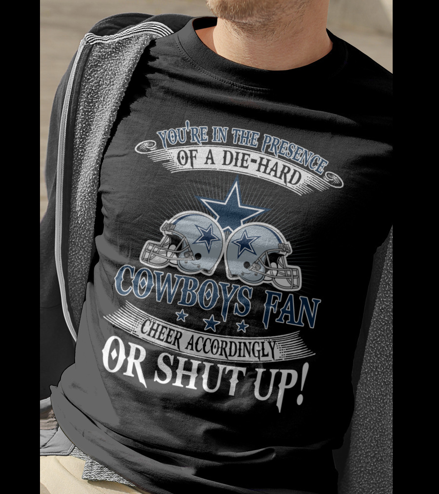 You're In The Presence Of A Die-Hard Cowboys Fan Cheer Accordingly Or Shut Up T-Shirt