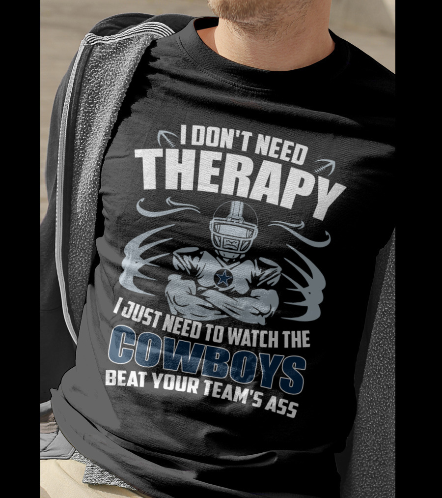 I Don't Need Therapy I Just Need To Watch The Cowboys Beat Your Team's Ass T-Shirt