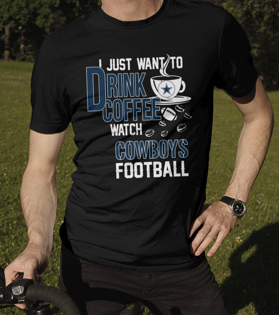 I Just Want To Drink Coffee Watch Cowboys Football T-Shirt