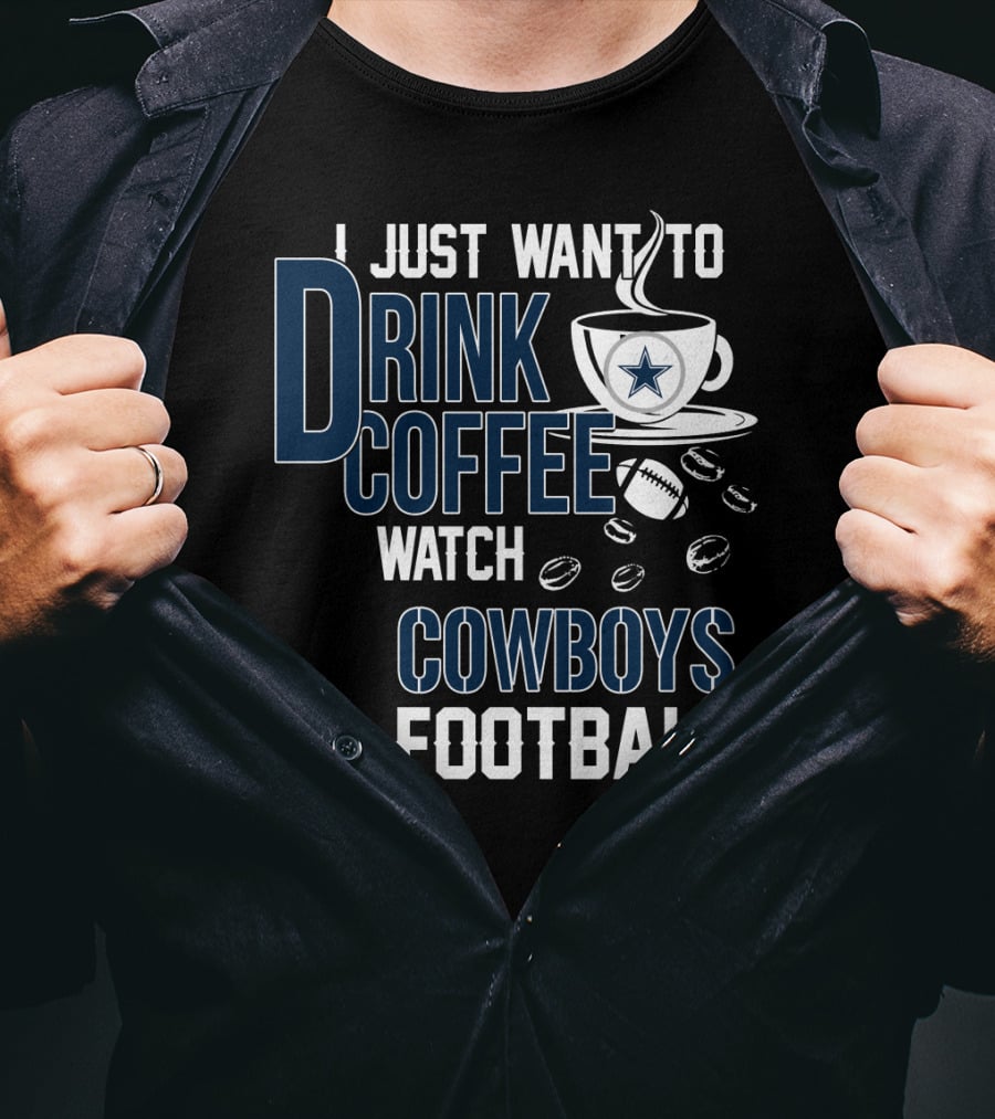I Just Want To Drink Coffee Watch Cowboys Football T-Shirt