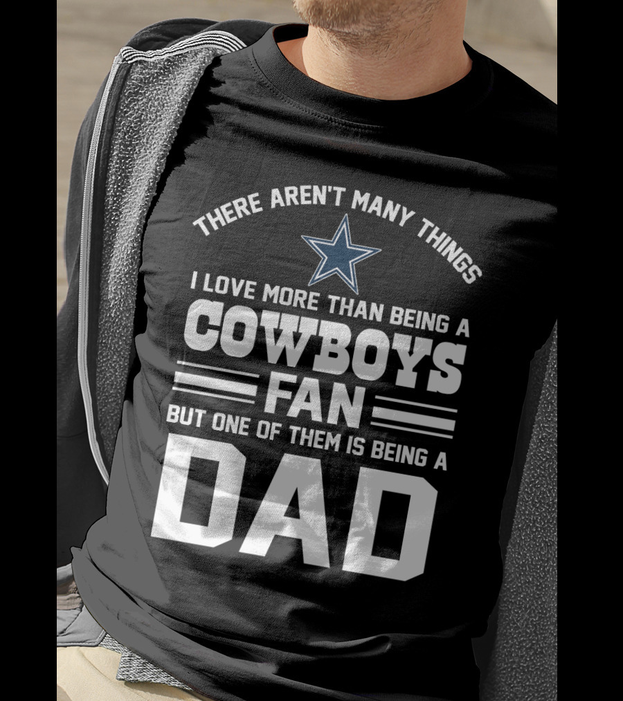 There Aren't Many Things I Love More Than Being A Cowboys Fan But One Of Them Is Being A Dad T-Shirt