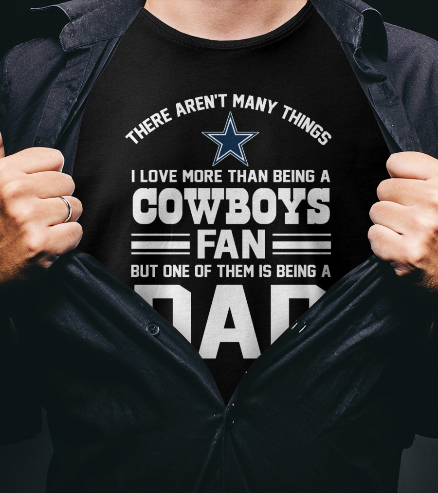 There Aren't Many Things I Love More Than Being A Cowboys Fan But One Of Them Is Being A Dad T-Shirt