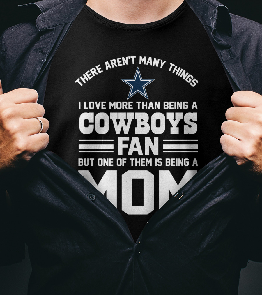 There Aren't Many Things I Love More Than Being A Cowboys Fan But One Of Them Is Being A Mom T-Shirt