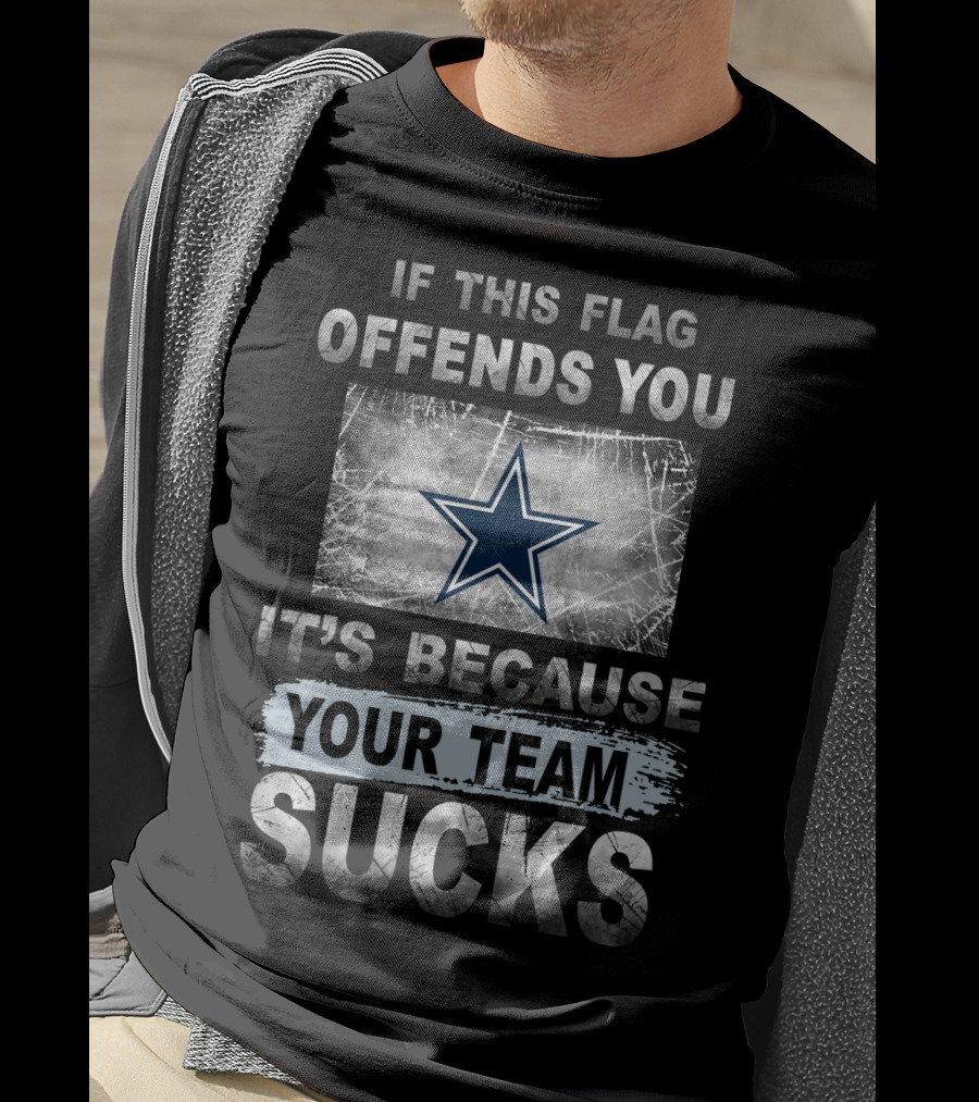 If This Flag Offends You It's Because Your Team Sucks Dallas Cowboys T-Shirt