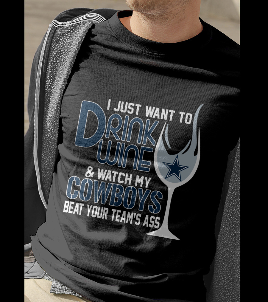 I Just Want To Drink Wine And Watch My Dallas Cowboys Beat Your Team's Ass T-Shirt