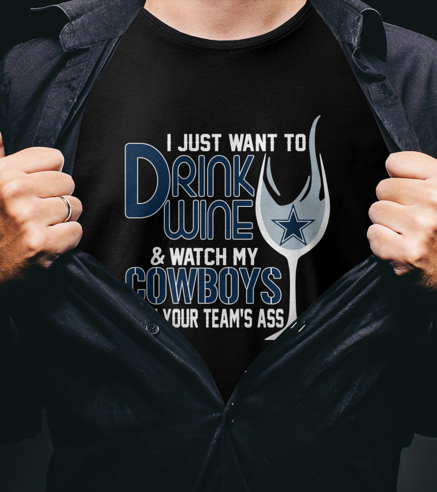 I Just Want To Drink Wine And Watch My Dallas Cowboys Beat Your Team's Ass T-Shirt