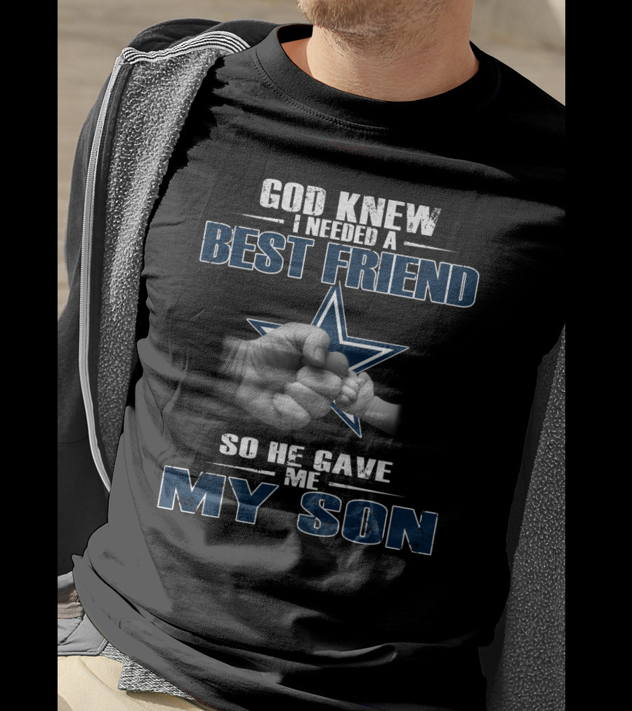 God Knew I Needed A Best Friend So He Gave Me My Son Dallas Cowboys T-Shirt