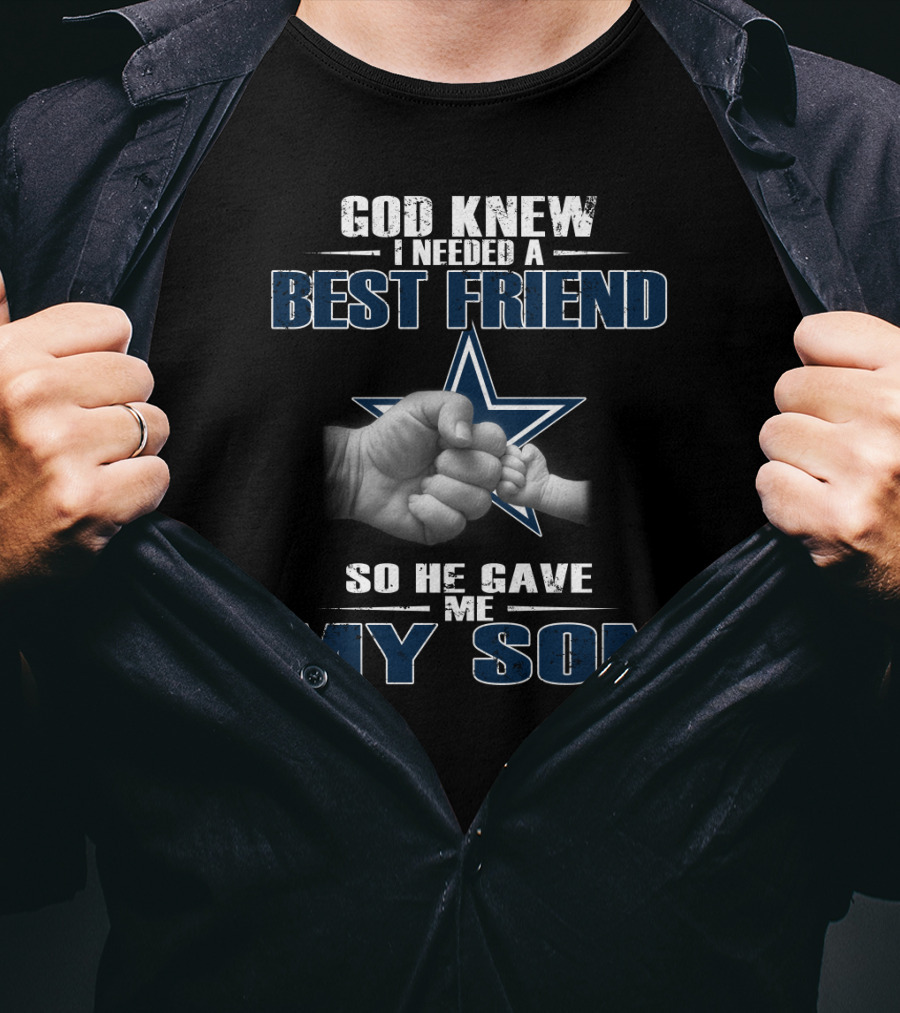 God Knew I Needed A Best Friend So He Gave Me My Son Dallas Cowboys T-Shirt
