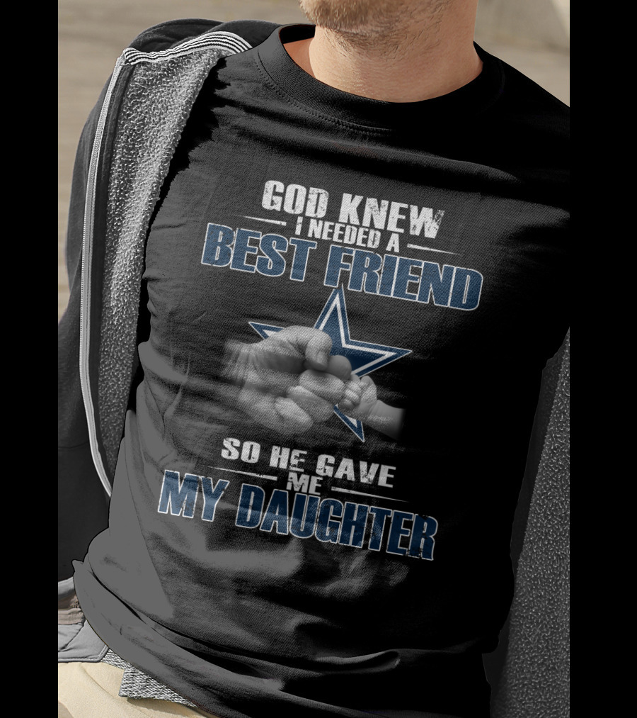 God Knew I Needed A Best Friend So He Gave Me My Daughter Dallas Cowboys Star T-Shirt