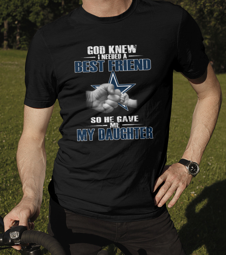 God Knew I Needed A Best Friend So He Gave Me My Daughter Dallas Cowboys Star T-Shirt