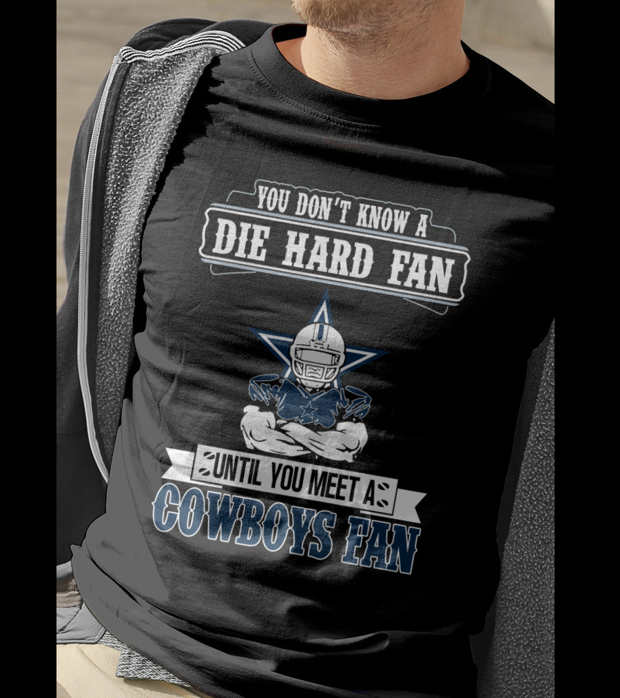 You Don't Know A Die Hard Fan Until You Meet A Cowboys Fan T-Shirt